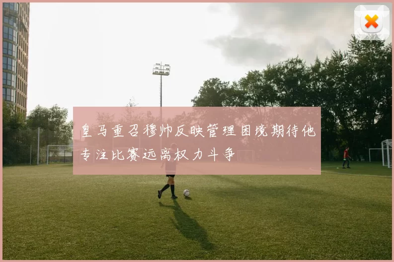 皇马重召穆帅反映管理困境期待他专注比赛远离权力斗争