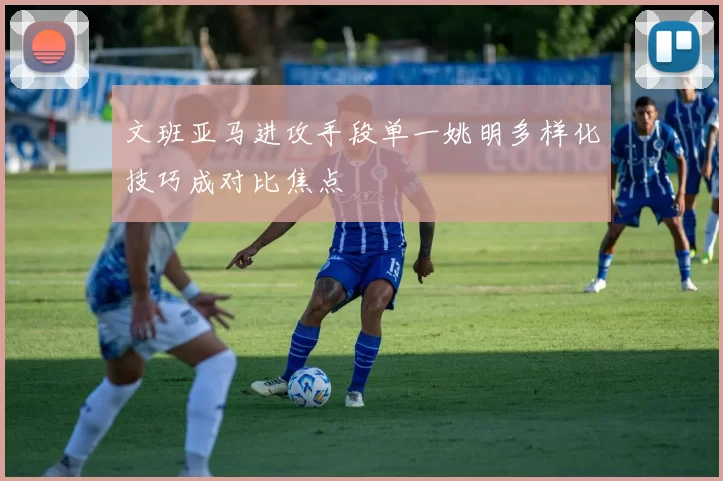文班亚马进攻手段单一姚明多样化技巧成对比焦点